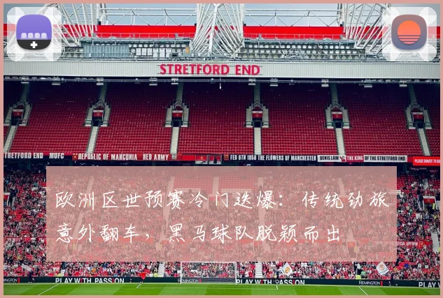 欧洲区世预赛冷门迭爆：传统劲旅意外翻车，黑马球队脱颖而出
