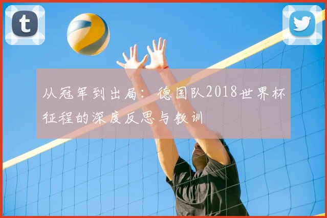 从冠军到出局：德国队2018世界杯征程的深度反思与教训