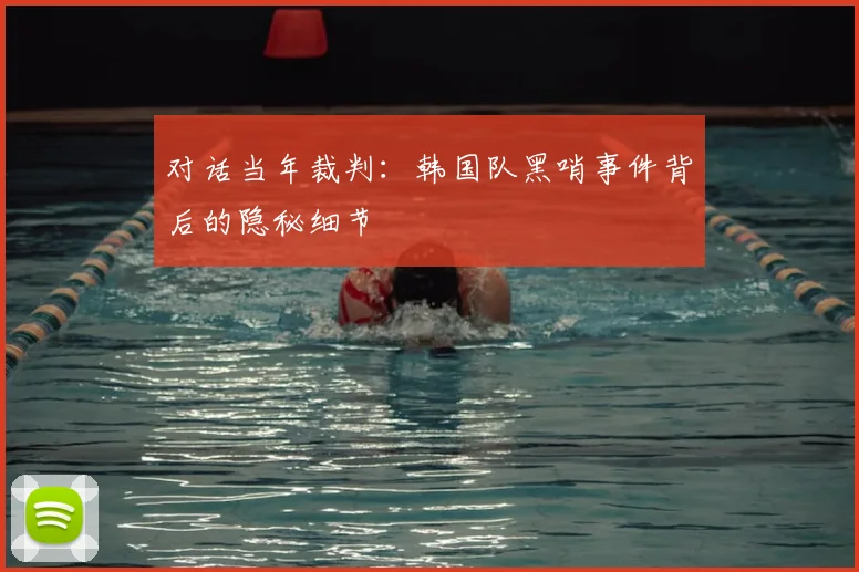 对话当年裁判：韩国队黑哨事件背后的隐秘细节