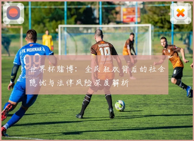 世界杯赌博：全民狂欢背后的社会隐忧与法律风险深度解析