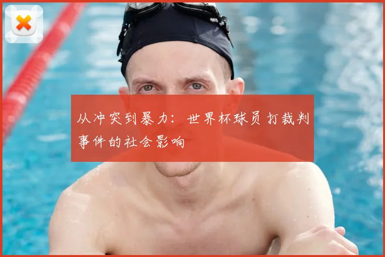 从冲突到暴力：世界杯球员打裁判事件的社会影响
