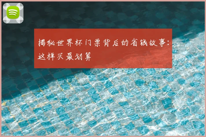揭秘世界杯门票背后的省钱故事：这样买最划算