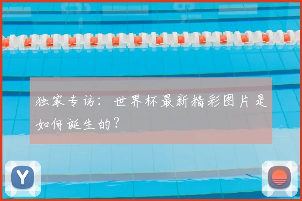 独家专访：世界杯最新精彩图片是如何诞生的？
