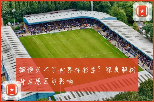 微博买不了世界杯彩票？深度解析背后原因与影响