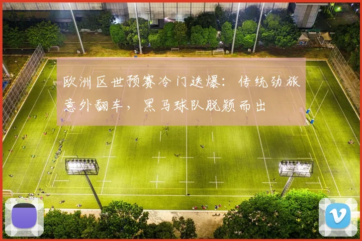欧洲区世预赛冷门迭爆:传统劲旅意外翻车,黑马球队脱颖而出