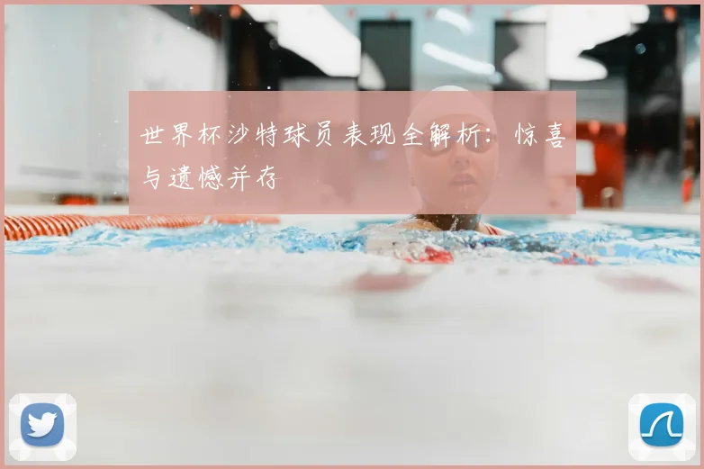 世界杯沙特球员表现全解析：惊喜与遗憾并存