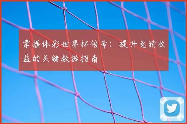 掌握体彩世界杯倍率：提升竞猜收益的关键数据指南