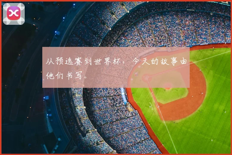 从预选赛到世界杯,今天的故事由他们书写。