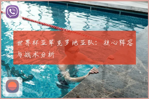 世界杯亚军克罗地亚队:核心阵容与战术分析