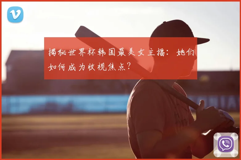 揭秘世界杯韩国最美女主播：她们如何成为收视焦点？