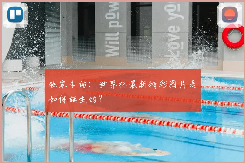 独家专访:世界杯最新精彩图片是如何诞生的?