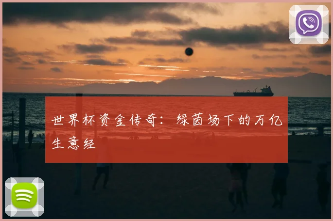 世界杯资金传奇：绿茵场下的万亿生意经