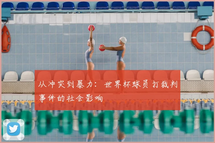 从冲突到暴力：世界杯球员打裁判事件的社会影响