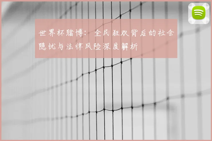 世界杯赌博：全民狂欢背后的社会隐忧与法律风险深度解析