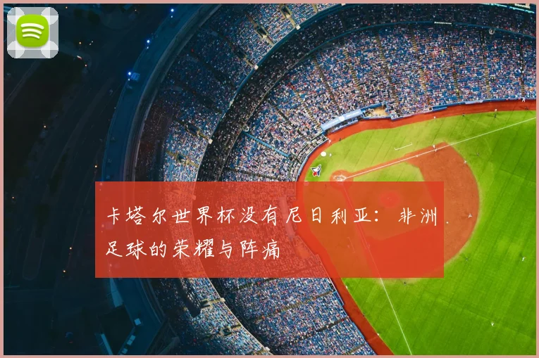 卡塔尔世界杯没有尼日利亚：非洲足球的荣耀与阵痛